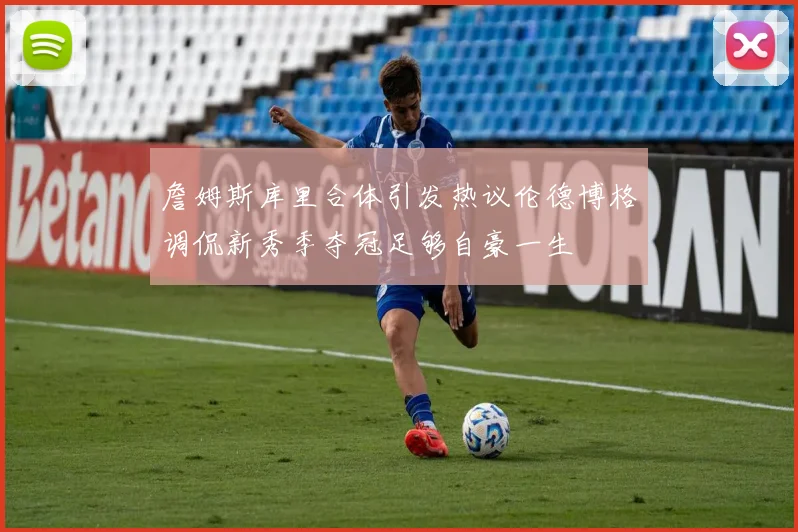 詹姆斯库里合体引发热议伦德博格调侃新秀季夺冠足够自豪一生