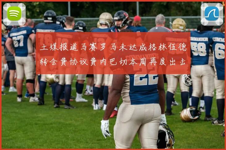 土媒报道马赛罗马未达成格林伍德转会费协议费内巴切本周再度出击
