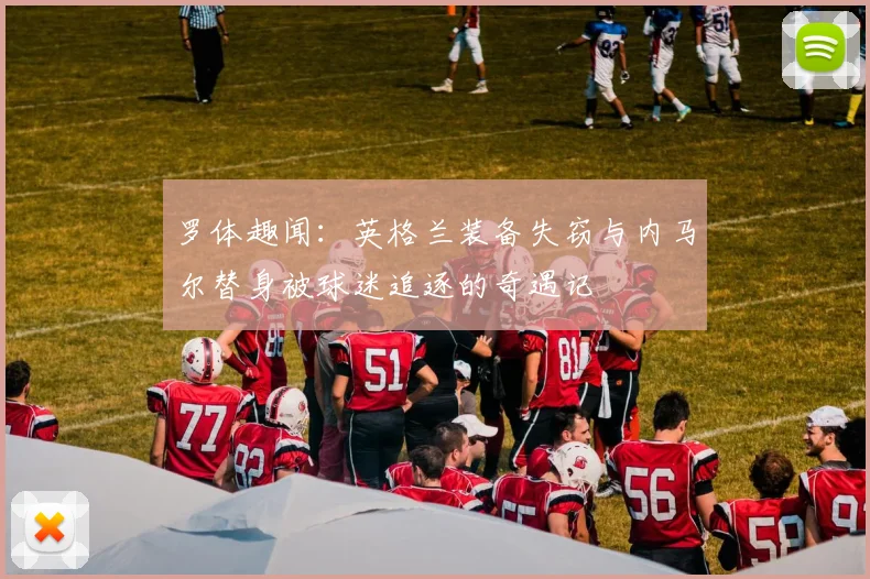 罗体趣闻：英格兰装备失窃与内马尔替身被球迷追逐的奇遇记