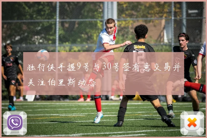 独行侠手握9号与30号签有意交易并关注伯里斯动态