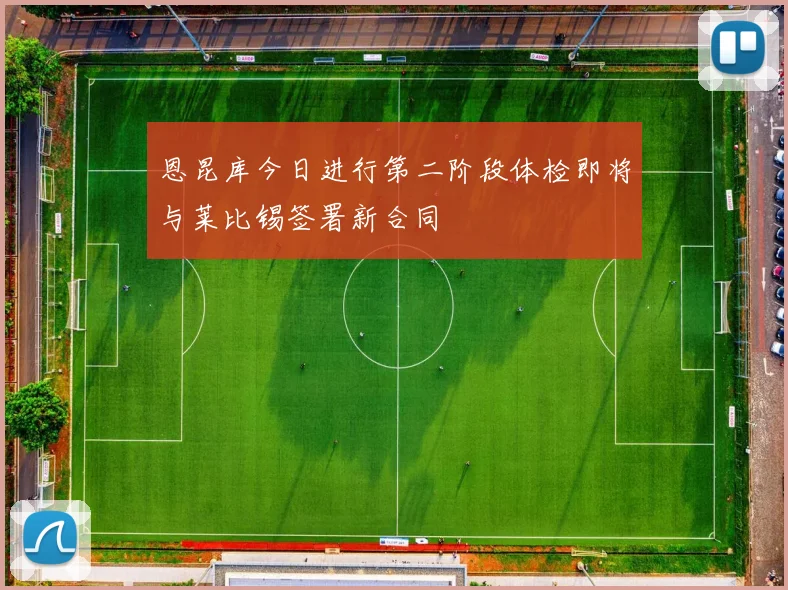 恩昆库今日进行第二阶段体检即将与莱比锡签署新合同