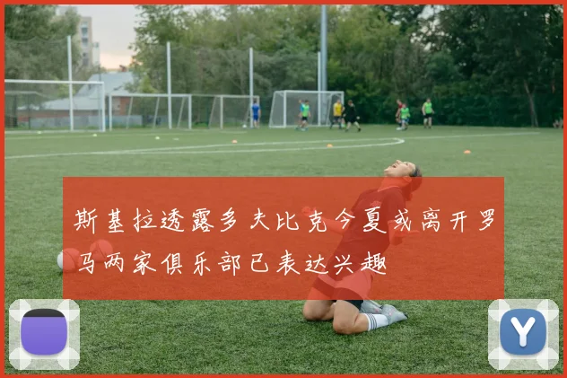 斯基拉透露多夫比克今夏或离开罗马两家俱乐部已表达兴趣