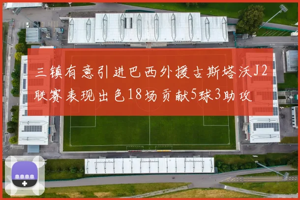 三镇有意引进巴西外援古斯塔沃J2联赛表现出色18场贡献5球3助攻